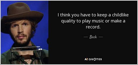 Beck quote: I think you have to keep a childlike quality to...