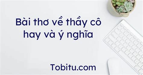 10+ Bài thơ về thầy cô hay và ý nghĩa - Tobitu.com