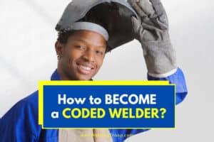 How to Become A Coded Welder? – Actual Requirements