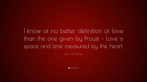 Gian Carlo Menotti Quote: “I know of no better definition of love than the one given by Proust ...