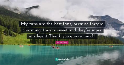 My fans are the best fans, because they're charming, they're sweet and... Quote by Stana Katic ...