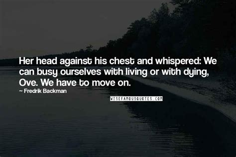 Fredrik Backman Quotes: Her head against his chest and whispered: We can busy ourselves with ...