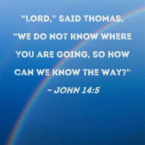 John 14:5 "Lord," said Thomas, "we do not know where You are going, so ...