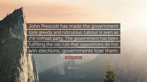 William Rees-Mogg Quote: “John Prescott has made the government look greedy and ridiculous ...