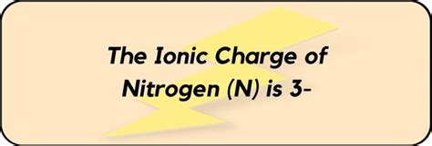 What is the Ionic Charge of Nitrogen (N)? And Why?