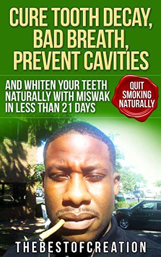 Cure Tooth Decay, Bad Breath, Prevent Cavities, Whiten Teeth, and Quit Smoking Naturally in Less ...