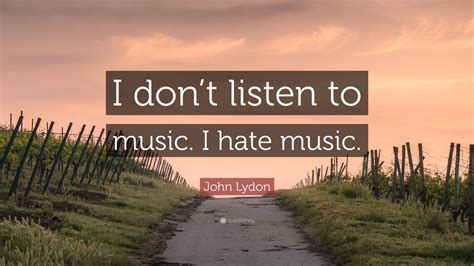 John Lydon Quote: “I don’t listen to music. I hate music.” (7 wallpapers) - Quotefancy