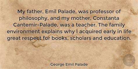 George Emil Palade: My father, Emil Palade, was professor of philosophy, and my... | QuoteTab