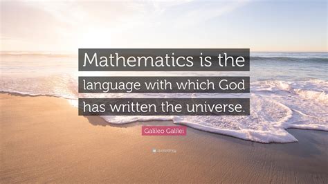 Galileo Galilei Quote: “Mathematics is the language with which God has written the universe.”