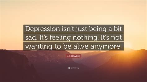 J.K. Rowling Quote: “Depression isn’t just being a bit sad. It’s ...