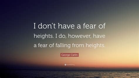 George Carlin Quote: “I don’t have a fear of heights. I do, however ...