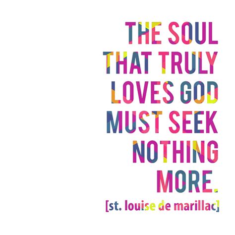 The soul that truly loves God must seek nothing more. [St. Louise de Marillac] #quotes | Words ...