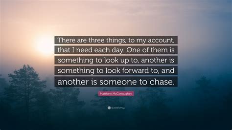 Matthew McConaughey Quote: “There are three things, to my account, that I need each day. One of ...