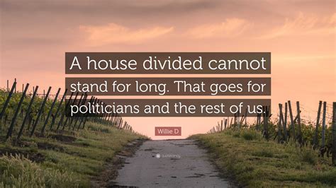 Willie D Quote: “A house divided cannot stand for long. That goes for ...