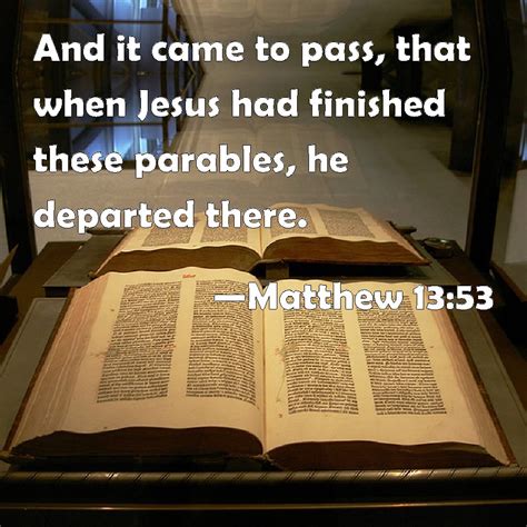 Matthew 13:53 And it came to pass, that when Jesus had finished these ...