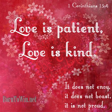 1 Corinthians 13:4 Love is patient, love is kind. It does not envy, it does not boast, it is not ...