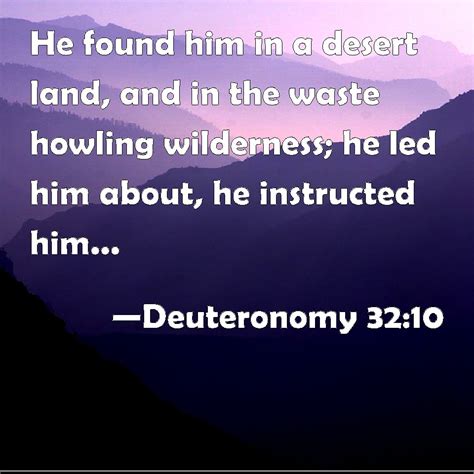 Deuteronomy 32:10 He found him in a desert land, and in the waste howling wilderness; he led him ...