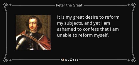 Peter the Great quote: It is my great desire to reform my subjects, and...