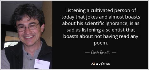 Carlo Rovelli quote: Listening a cultivated person of today that jokes ...