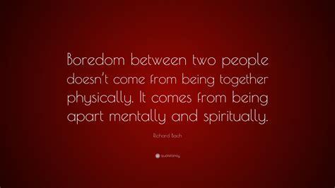 Richard Bach Quote: “Boredom between two people doesn’t come from being together physically. It ...