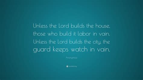 Anonymous Quote: “Unless the Lord builds the house, those who build it ...