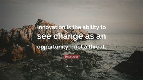 Steve Jobs Quote: “Innovation is the ability to see change as an ...