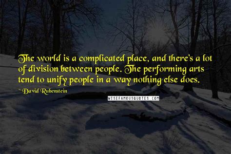 David Rubenstein Quotes: The world is a complicated place, and there's a lot of division between ...