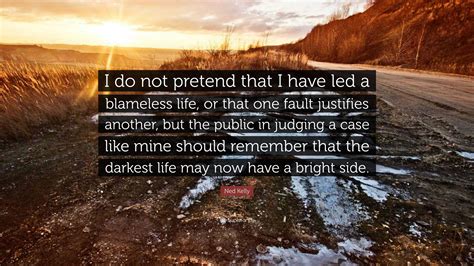 Ned Kelly Quote: “I do not pretend that I have led a blameless life, or that one fault justifies ...