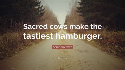 Abbie Hoffman Quote: “Sacred cows make the tastiest hamburger.”