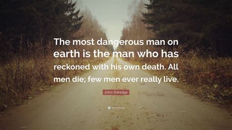 John Eldredge Quote: “The most dangerous man on earth is the man who has reckoned with his own ...