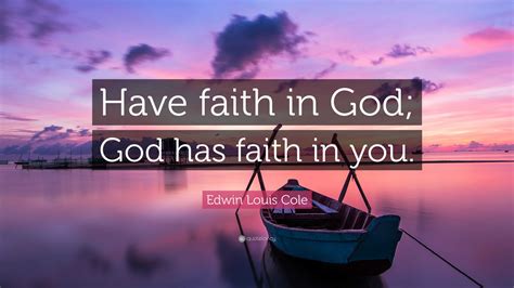 Edwin Louis Cole Quote: “Have faith in God; God has faith in you.”