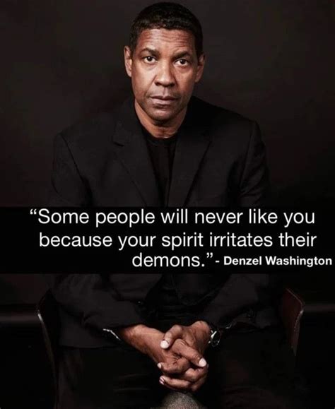 Some people will never like you because your spirit irritates their demons - Denzel Washington# ...