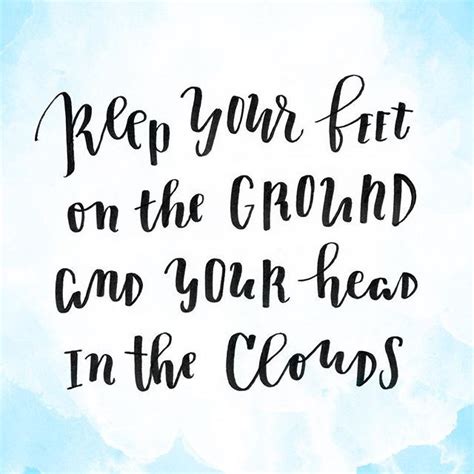 Keep your feet on the ground and your head in the clouds. #quote #inspiration Cloud Quotes, Sky ...