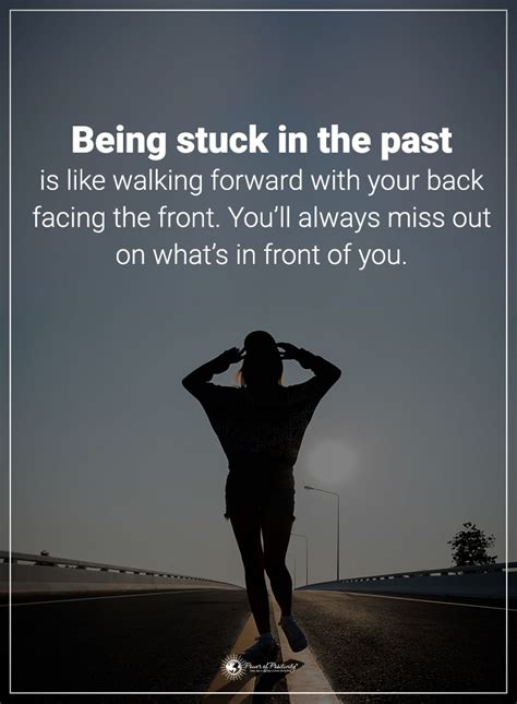 Being stuck in the past is like walking forward with your back facing the front. You'll always ...