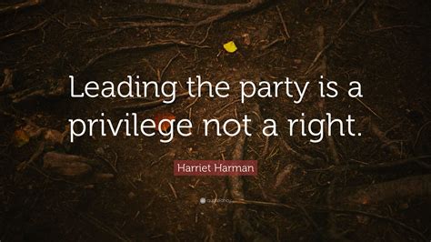 Harriet Harman Quote: “Leading the party is a privilege not a right.”