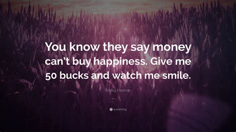 Bobby Heenan Quote: “You know they say money can’t buy happiness. Give me 50 bucks and watch me ...