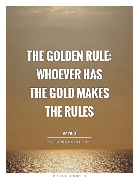 The golden rule: whoever has the gold makes the rules | Picture Quotes