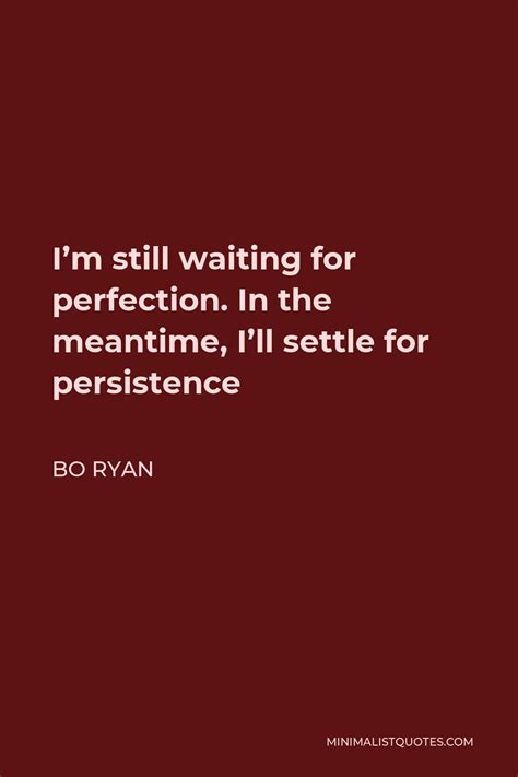 Bo Ryan Quote: I'm still waiting for perfection. In the meantime, I'll settle for persistence