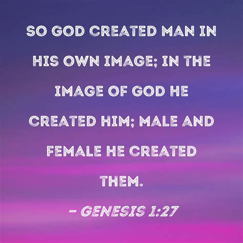 Genesis 1:27 So God created man in His own image; in the image of God He created him; male and ...