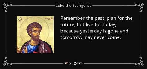 Luke the Evangelist quote: Remember the past, plan for the future, but live for...