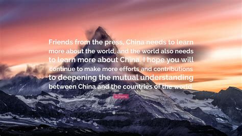 Xi Jinping Quote: “Friends from the press, China needs to learn more about the world, and the ...