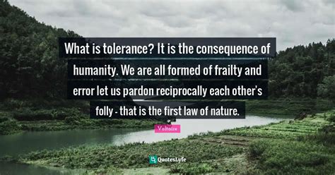 What is tolerance? It is the consequence of humanity. We are all forme ...