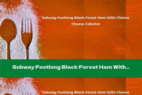 Subway Footlong Black Forest Ham With Cheese Calories - This Nutrition