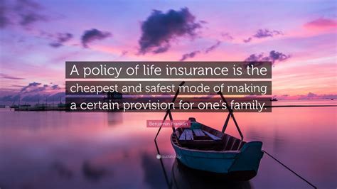 Benjamin Franklin Quote: “A policy of life insurance is the cheapest and safest mode of making a ...