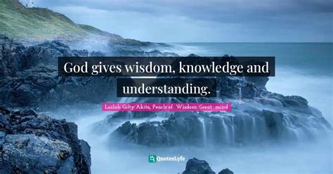 God gives wisdom, knowledge and understanding.... Quote by Lailah Gifty ...