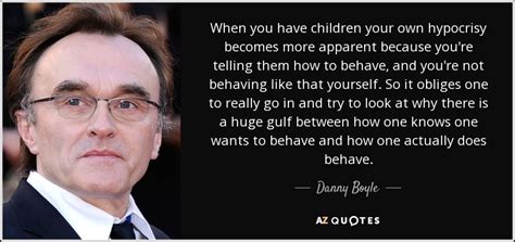 Danny Boyle quote: When you have children your own hypocrisy becomes more apparent...