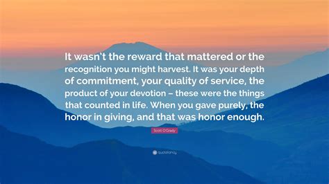 Scott O'Grady Quote: “It wasn’t the reward that mattered or the recognition you might harvest ...