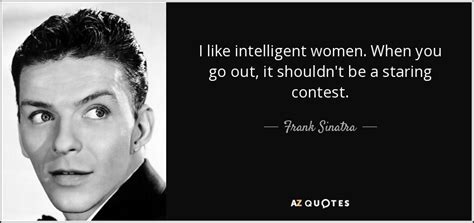 Frank Sinatra quote: I like intelligent women. When you go out, it shouldn't...