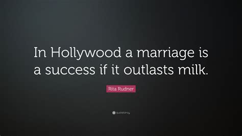 Rita Rudner Quote: “In Hollywood a marriage is a success if it outlasts milk.”