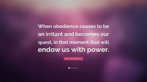 Ezra Taft Benson Quote: “When obedience ceases to be an irritant and becomes our quest, in that ...